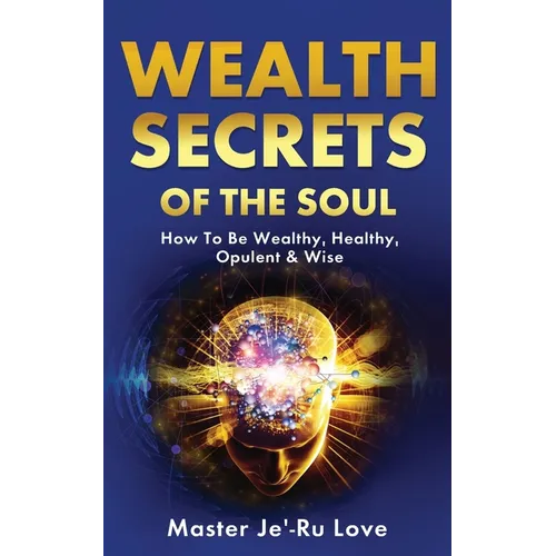 Wealth Secrets of The Soul: How to Be Wealthy, Healthy, Opulent & Wise! - Paperback