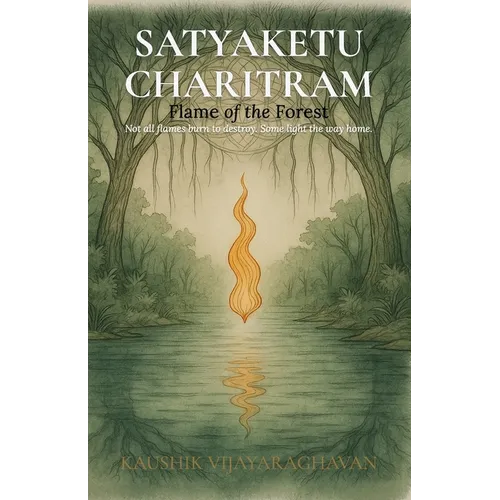Satyakethu Charitram: Flame of the Forest - A Tale of Dharma, Division, and Rebirth - Paperback