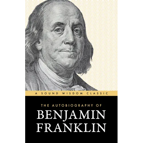 The Autobiography of Benjamin Franklin: The Classic Edition: Timeless Lessons on Virtue, Wealth, and Success from a Founding Father - Paperback