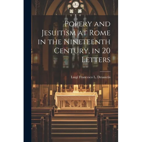 Popery and Jesuitism at Rome in the Nineteenth Century, in 20 Letters - Paperback