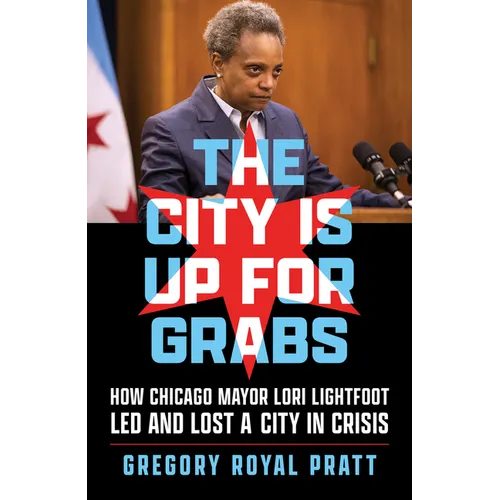 The City Is Up for Grabs: How Chicago Mayor Lori Lightfoot Led and Lost a City in Crisis