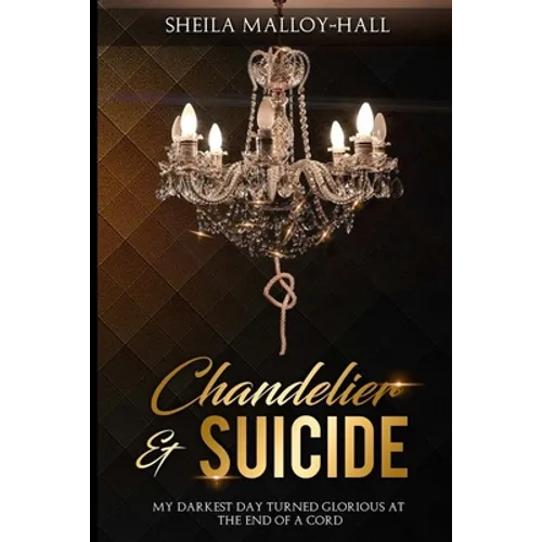Chandelier & Suicide: My Darkest Day Turned Glorious at the End of a Cord - Paperback