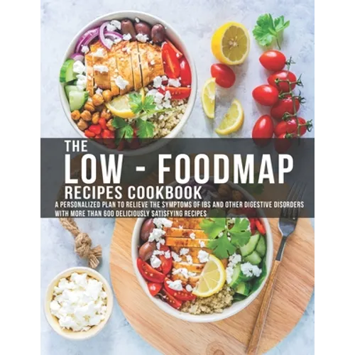 The Low - Foodmap Recipes Cookbook: A personalized Plan to Relieve The Symptoms Of IBS and other digestive disorders with more than 600 deliciously sa - Paperback