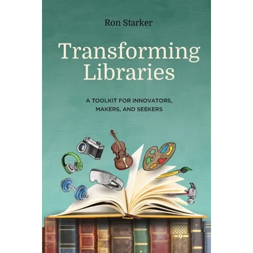 Transforming Libraries: A Toolkit for Innovators, Makers, and Seekers - Paperback