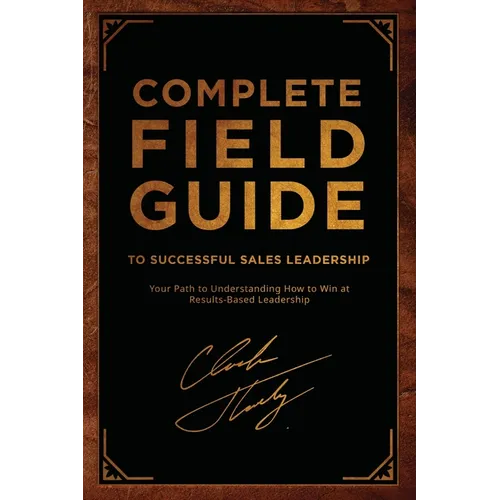 Complete Field Guide to Successful Sales Leadership: Your Path to Understanding How to Win at Results-Based Leadership - Paperback