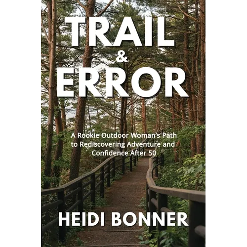 Trail & Error: A Rookie Outdoor Woman's Path to Rediscovering Adventure and Confidence After 50 - Paperback