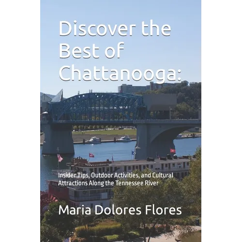 Discover the Best of Chattanooga: Insider Tips, Outdoor Activities, and Cultural Attractions Along the Tennessee River - Paperback
