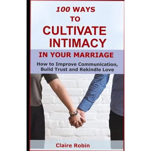 100 Ways to Cultivate Intimacy in Your Marriage: How to Improve Communication, Build Trust and Rekindle Love - Paperback