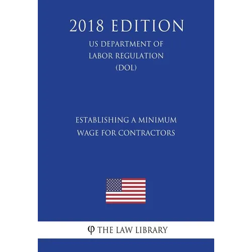 Establishing a Minimum Wage for Contractors (US Department of Labor Regulation) (DOL) (2018 Edition) - Paperback