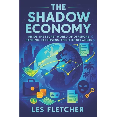 The Shadow Economy: Inside the Secret World of Offshore Banking, Tax Havens, and Elite Networks - Exposing Covert Financial Networks, Hidden Wealth & - Paperback