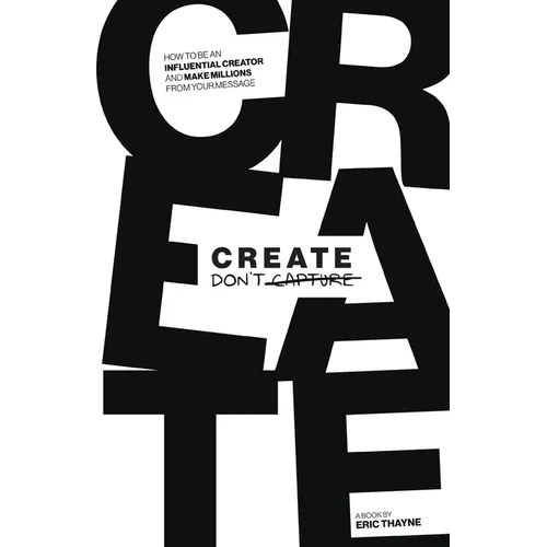 Create Don't Capture: How to be an Influential Creator and Make Millions from Your Message - Paperback