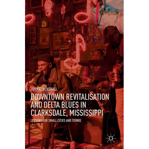 Downtown Revitalisation and Delta Blues in Clarksdale, Mississippi: Lessons for Small Cities and Towns - Hardcover