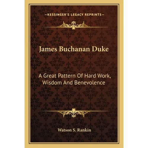 James Buchanan Duke: A Great Pattern Of Hard Work, Wisdom And Benevolence - Paperback