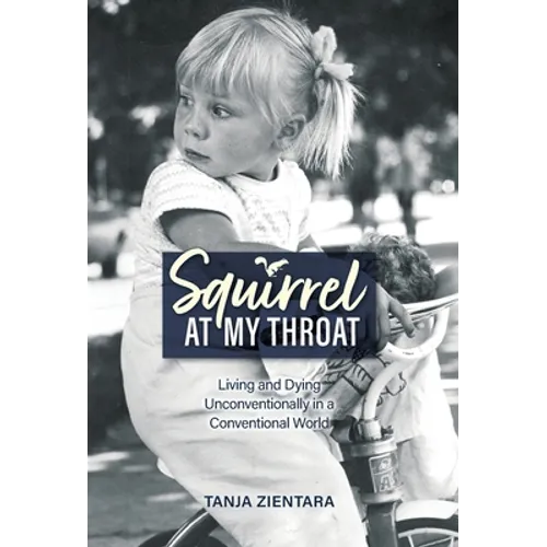 Squirrel At My Throat: Living and Dying Unconventionally in a Conventional World - Hardcover
