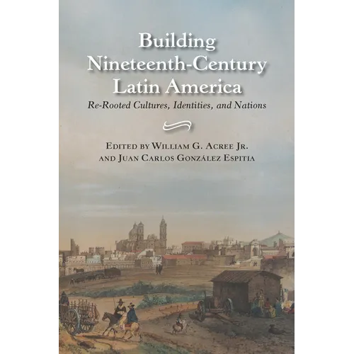 Building Nineteenth-Century Latin America: Re-Rooted Cultures, Identities, and Nations - Paperback