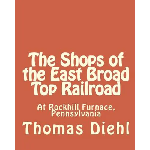 The Shops of the East Broad Top Railroad: At Rockhill Furnace, Pennsylvania - Paperback