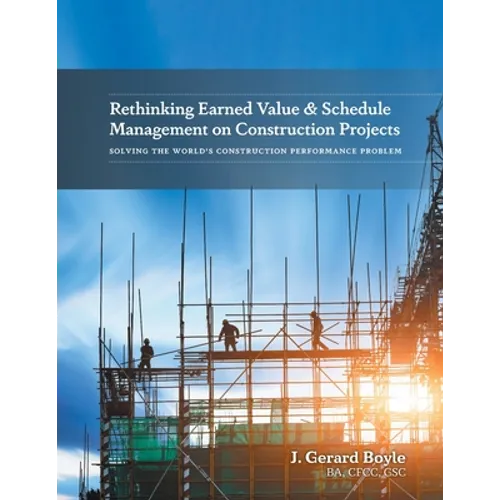 Rethinking Earned Value & Schedule Management on Construction Projects: Solving the World's Construction Performance Problem - Paperback