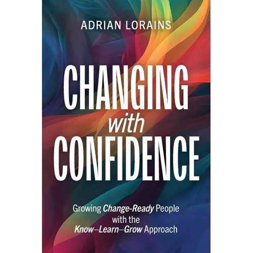 Changing with Confidence: Growing Change-Ready People with the Know-Learn-Grow Approach - Paperback