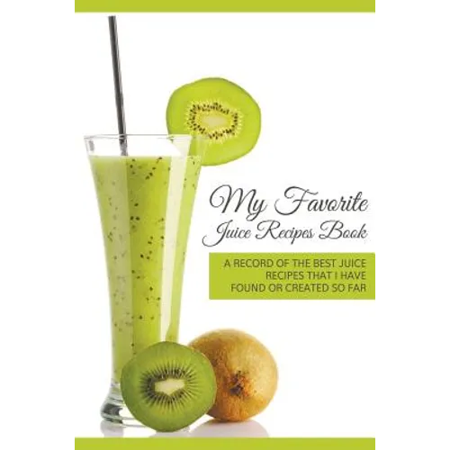 My Favorite Juice Recipes Book: A record of the best juice recipes that I have found or created so far - Paperback