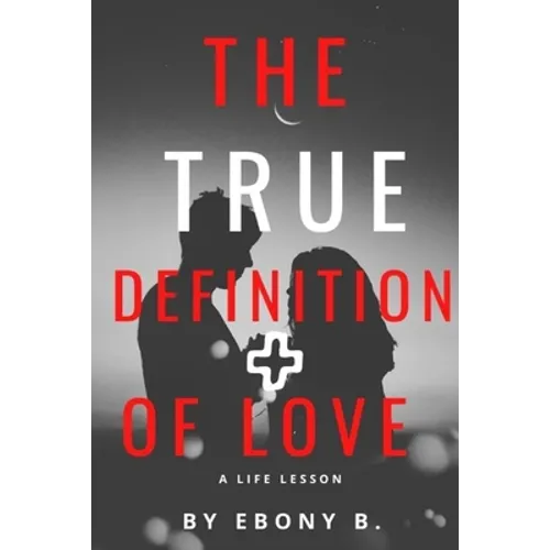 The True Definition of Love: What Love Is And What Love Is Not - Paperback