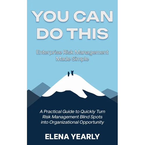 You Can Do This: Enterprise Risk Management Made Simple: A Practical Guide to Quickly Turn Risk Management Blind Spots into Organizational Opportunity - Paperback