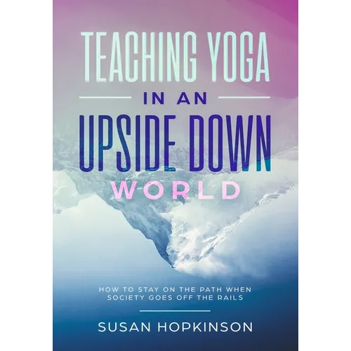 Teaching Yoga in an Upside-Down World: How to stay on the path when society goes off the rails - Paperback