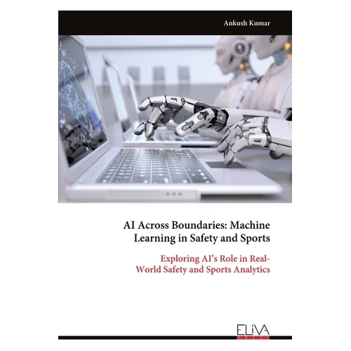 AI Across Boundaries: Machine Learning in Safety and Sports: Exploring AI's Role in Real- World Safety and Sports Analytics - Paperback