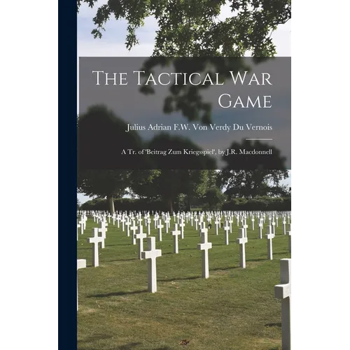 The Tactical War Game: A Tr. of 'beitrag Zum Kriegsspiel', by J.R. Macdonnell - Paperback