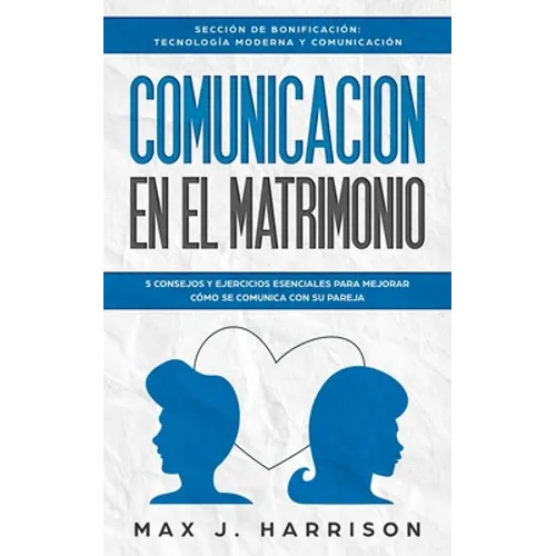 Comunicación en el Matrimonio: 5 Consejos Y Ejercicios Esenciales Para Mejorar Cómo Se Comunica Con Su Pareja - Paperback