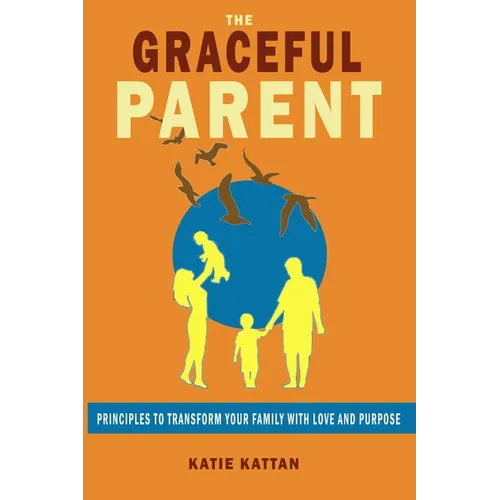 The Graceful Parent: Principles to Transform Your Family with Love and Purpose - Paperback