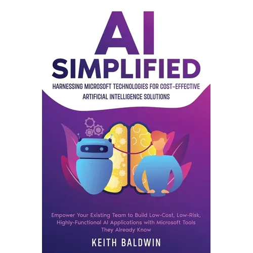 AI Simplified: Harnessing Microsoft Technologies for Cost-Effective Artificial Intelligence Solutions: Empower Your Existing Team to - Paperback