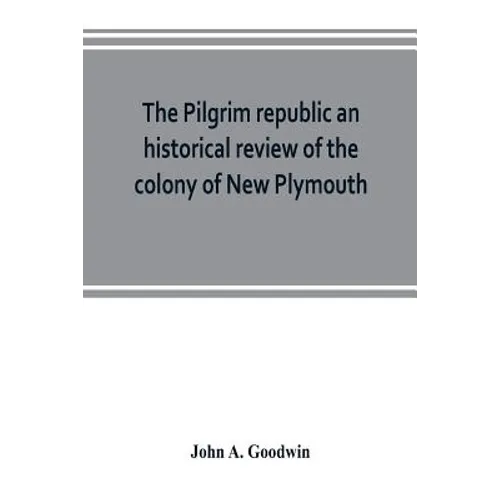 The Pilgrim republic an historical review of the colony of New Plymouth, with sketches of the rise of other New England settlements, the history of Co - Paperback