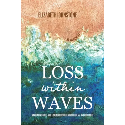 Loss Within Waves: Navigating Grief and Trauma Through Mindfulness, Art and Faith - Paperback