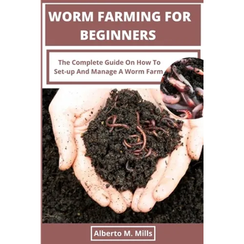 Worm Farming For Beginners: The Complete Guide On How To Set-up And Manage A Worm Farm. - Paperback