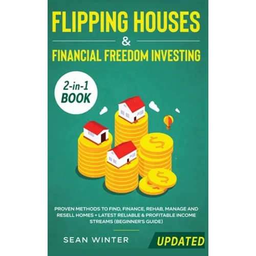 Flipping Houses and Financial Freedom Investing (Updated) 2-in-1 Book: Proven Methods to Find, Finance, Rehab, Manage and Resell Homes + Latest Reliab - Hardcover