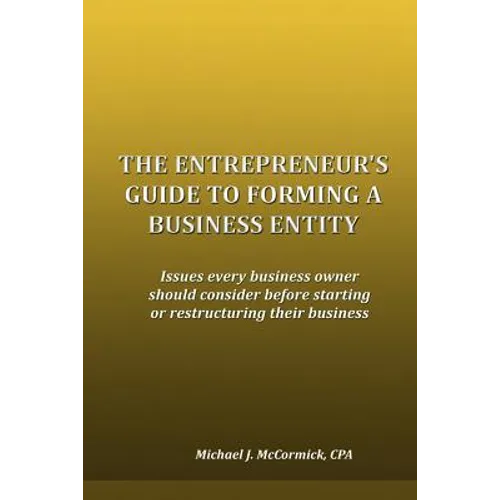 The Entrepreneur's Guide to Forming a Business Entity: Issues every business owner should consider before starting or restructuring their business - Paperback