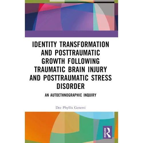 Identity Transformation and Posttraumatic Growth Following Traumatic Brain Injury and Posttraumatic Stress Disorder: An Autoethnographic Inquiry - Paperback