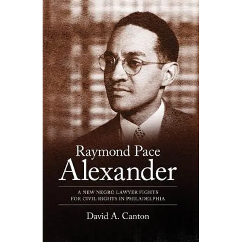 Raymond Pace Alexander: A New Negro Lawyer Fights for Civil Rights in Philadelphia - Hardcover