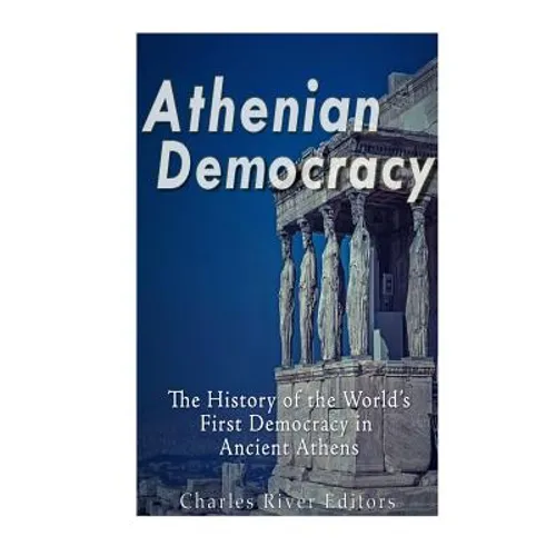 Athenian Democracy: The History of the World's First Democracy in Ancient Athens - Paperback