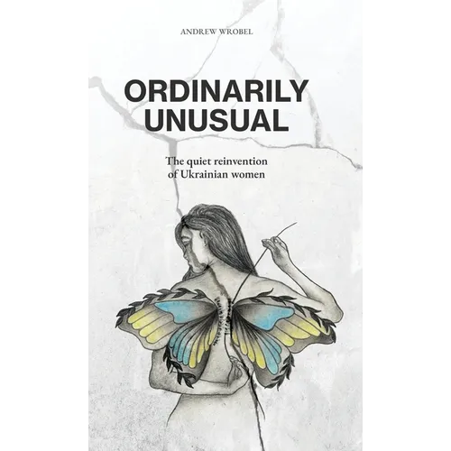 Ordinarily Unusual: The Quiet Reinvention of Ukrainian Women - Hardcover