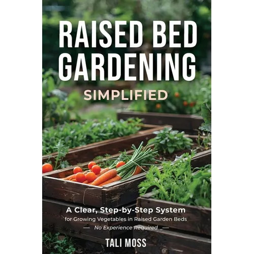 Raised Bed Gardening Simplified: A Clear, Step-by-Step System for Growing Vegetables in Raised Garden Beds - No Experience Required - Paperback