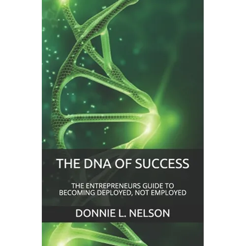The DNA of Success: The Entrepreneurs Guide to Becoming Deployed, Not Employed - Paperback