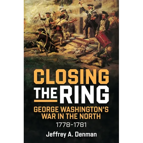 Closing the Ring: George Washington's War in the North, 1778-1781 - Hardcover