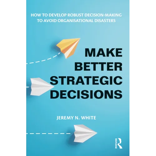 Make Better Strategic Decisions: How to Develop Robust Decision-making to Avoid Organisational Disasters - Paperback