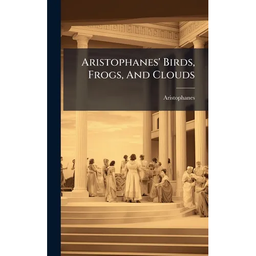 Aristophanes' Birds, Frogs, And Clouds - Hardcover