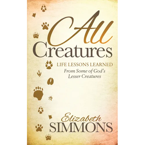 All Creatures: Life Lessons Learned from Some of God's Lesser Creatures - Paperback
