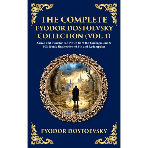 The Complete Fyodor Dostoevsky Collection (Vol. 1): Crime and Punishment, Notes from the Underground & His Iconic Exploration of Sin and Redemption (D - Hardcover