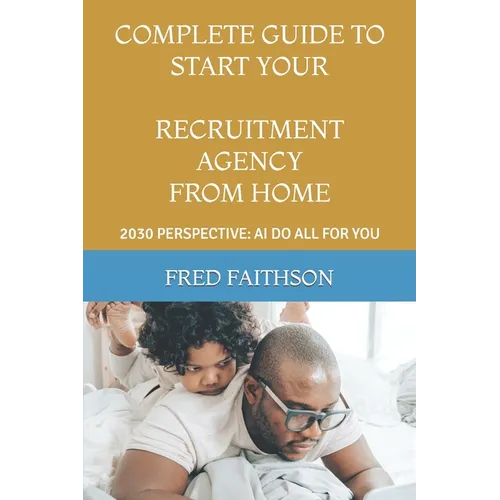 Complete Guide to Start Your Recruitment Agency from Home: 2030 Perspective: AI Do All for You - Paperback