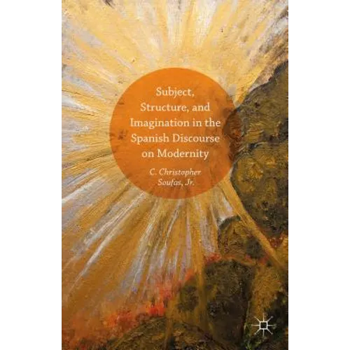 Subject, Structure, and Imagination in the Spanish Discourse on Modernity - Hardcover