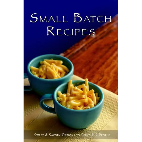 Small Batch Recipes: Sweet & Savory Options to Serve 1-2 People - Paperback